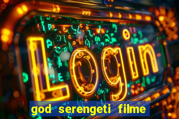 god serengeti filme completo dublado online